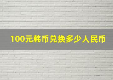 100元韩币兑换多少人民币