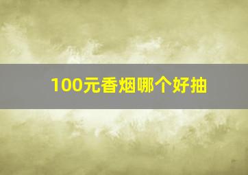 100元香烟哪个好抽