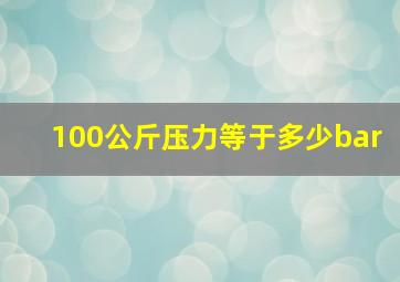 100公斤压力等于多少bar