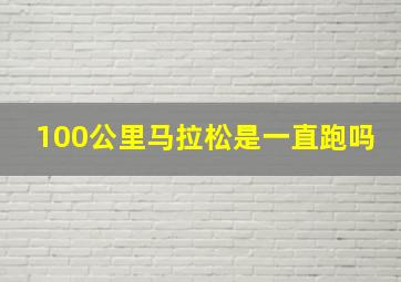 100公里马拉松是一直跑吗