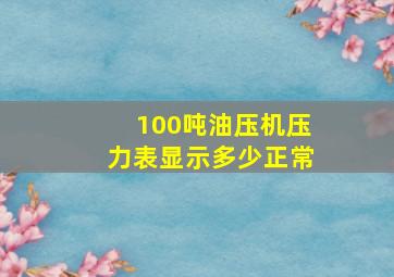 100吨油压机压力表显示多少正常