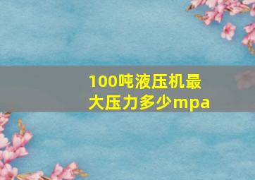 100吨液压机最大压力多少mpa