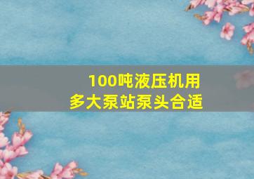 100吨液压机用多大泵站泵头合适