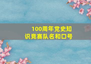 100周年党史知识竞赛队名和口号