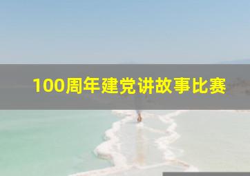 100周年建党讲故事比赛