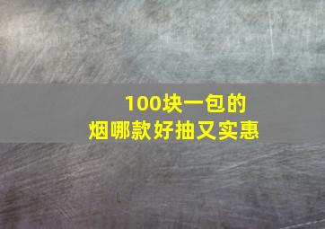 100块一包的烟哪款好抽又实惠