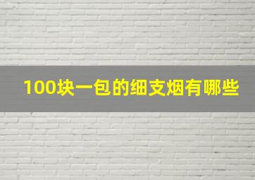 100块一包的细支烟有哪些