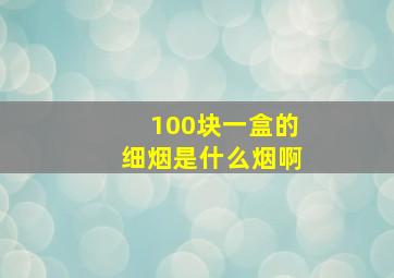 100块一盒的细烟是什么烟啊