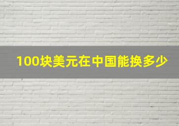 100块美元在中国能换多少