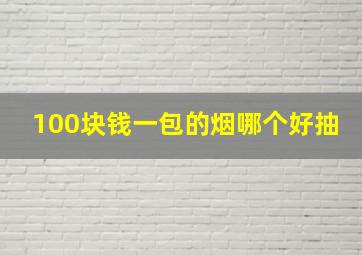 100块钱一包的烟哪个好抽