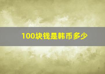 100块钱是韩币多少