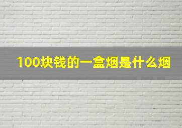 100块钱的一盒烟是什么烟