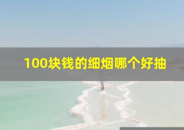 100块钱的细烟哪个好抽