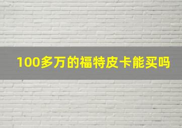 100多万的福特皮卡能买吗