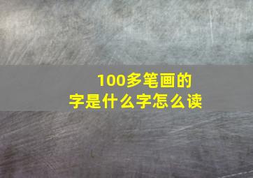 100多笔画的字是什么字怎么读