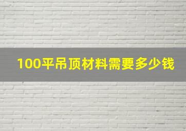 100平吊顶材料需要多少钱