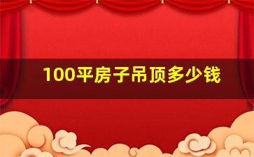 100平房子吊顶多少钱