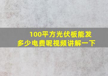 100平方光伏板能发多少电费呢视频讲解一下