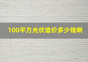 100平方光伏造价多少钱啊