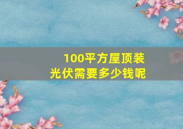 100平方屋顶装光伏需要多少钱呢