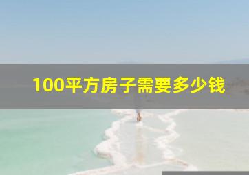 100平方房子需要多少钱