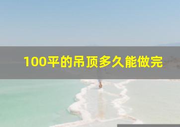 100平的吊顶多久能做完