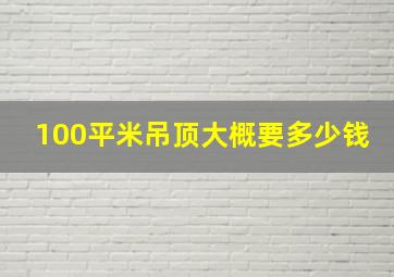 100平米吊顶大概要多少钱