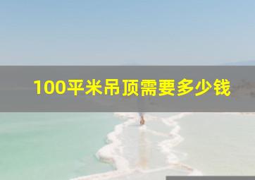 100平米吊顶需要多少钱