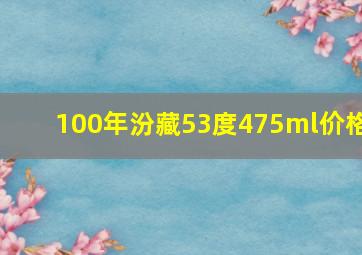 100年汾藏53度475ml价格