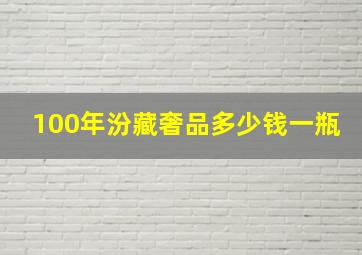 100年汾藏奢品多少钱一瓶