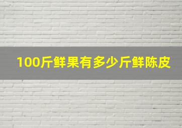 100斤鲜果有多少斤鲜陈皮