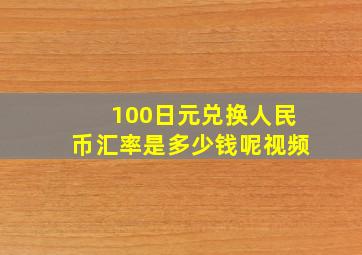 100日元兑换人民币汇率是多少钱呢视频