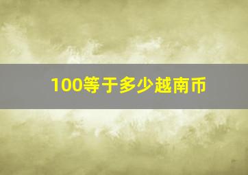 100等于多少越南币