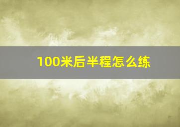 100米后半程怎么练