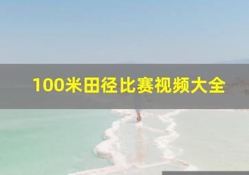 100米田径比赛视频大全