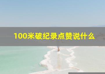 100米破纪录点赞说什么