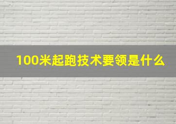 100米起跑技术要领是什么