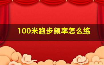 100米跑步频率怎么练