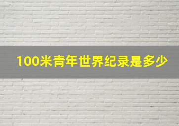 100米青年世界纪录是多少