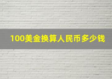 100美金换算人民币多少钱