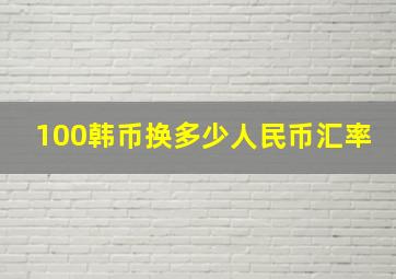 100韩币换多少人民币汇率