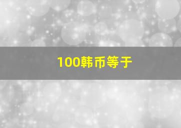 100韩币等于