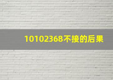 10102368不接的后果