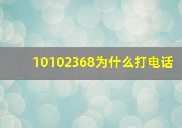 10102368为什么打电话