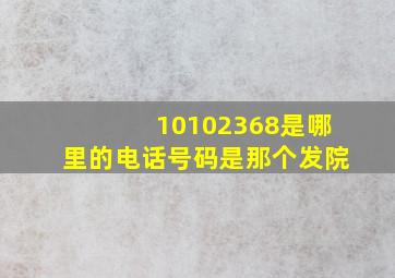 10102368是哪里的电话号码是那个发院