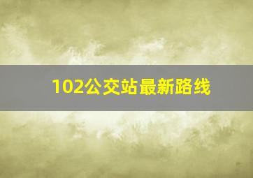 102公交站最新路线