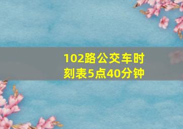 102路公交车时刻表5点40分钟