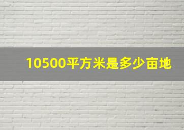 10500平方米是多少亩地