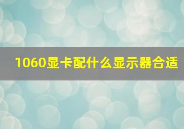 1060显卡配什么显示器合适