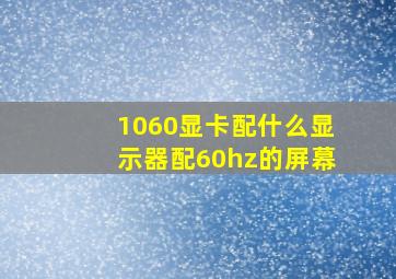 1060显卡配什么显示器配60hz的屏幕